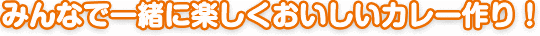 みんなで一緒に楽しくおいしいカレー作り！
