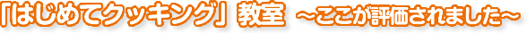 「はじめてクッキング」教室～ここが評価されました～