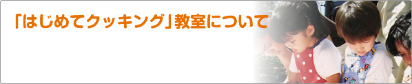 「はじめてクッキング」教室について