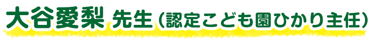 大谷愛梨 先生（認定こども園ひかり主任）