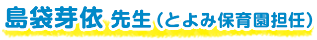 島袋芽依 先生（とよみ保育園担任）
