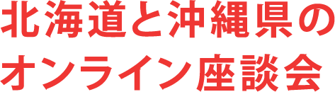 北海道と沖縄県のオンライン座談会