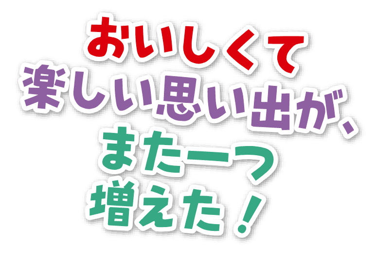 おいしくて楽しい思い出が、また一つ増えた！