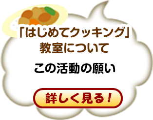 「はじめてクッキング」教室について この活動の願い 詳しく見る！