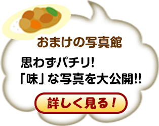 おまけの写真館 思わずパチリ！！「味」な写真を大公開！！ 詳しく見る！
