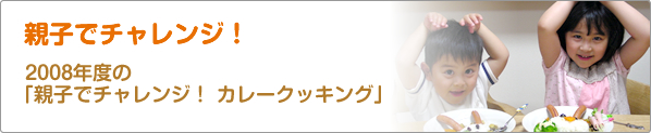 親子でチャレンジ！　2008年度の「親子でチャレンジ！　カレークッキング」