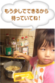 もう少しでできるから待っていてね！