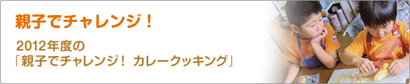 親子でチャレンジ！　2012年度の「親子でチャレンジ！　カレークッキング」