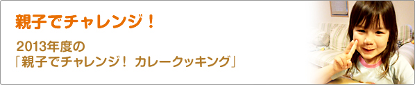 親子でチャレンジ！　2013年度の「親子でチャレンジ！　カレークッキング」