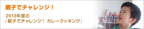 親子でチャレンジ！　2013年度の「親子でチャレンジ！　カレークッキング」