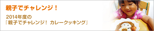 親子でチャレンジ！　2014年度の「親子でチャレンジ！　カレークッキング」