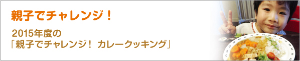 親子でチャレンジ！　2015年度の「親子でチャレンジ！　カレークッキング」