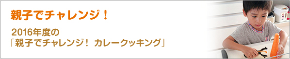 親子でチャレンジ！　2016年度の「親子でチャレンジ！　カレークッキング」