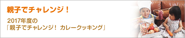 親子でチャレンジ！　2017年度の「親子でチャレンジ！　カレークッキング」