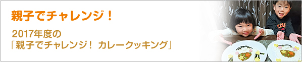 親子でチャレンジ！　2017年度の「親子でチャレンジ！　カレークッキング」