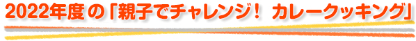 2022年度の「親子でチャレンジ！ カレークッキング」