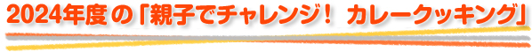 2024年度の「親子でチャレンジ！ カレークッキング」