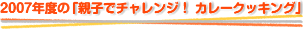 2007年度の「親子でチャレンジ！　カレークッキング」