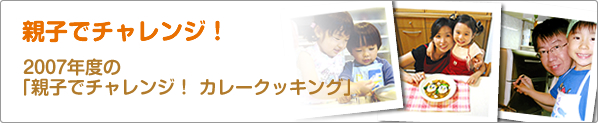 親子でチャレンジ！　2007年度の「親子でチャレンジ！　カレークッキング」