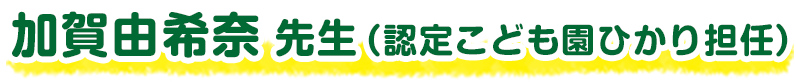 加賀由希奈 先生（認定こども園ひかり担任）