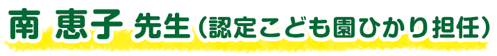 南 恵子 先生（認定こども園ひかり担任）