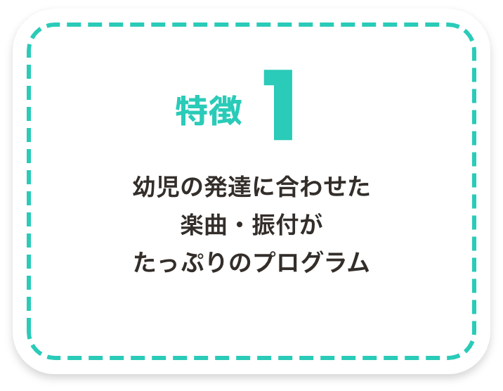 特徴1　幼児の発達に合わせた楽曲・振付がたっぷりのプログラム