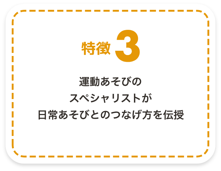 特徴3　運動あそびのスペシャリストが日常あそびとのつなげ方を伝授